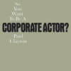 So You Want To Be a Corporate Actor?