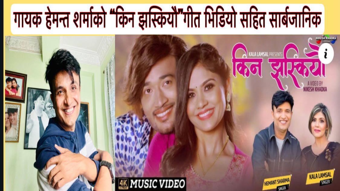 गायक हेमन्त शर्माको “किन झस्कियौ”गीत भिडियो सहित सार्बजानिक ।