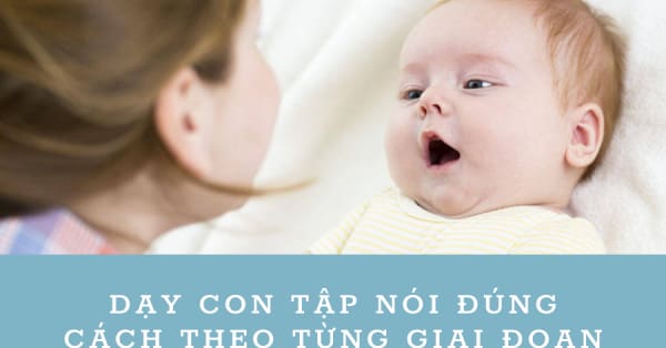 DẠY CON TẬP NÓI ĐÚNG CÁCH THEO TỪNG GIAI ĐOẠN