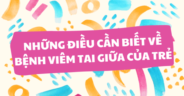 NHỮNG ĐIỀU CẦN BIẾT VỀ BỆNH VIÊM TAI GIỮA CỦA TRẺ