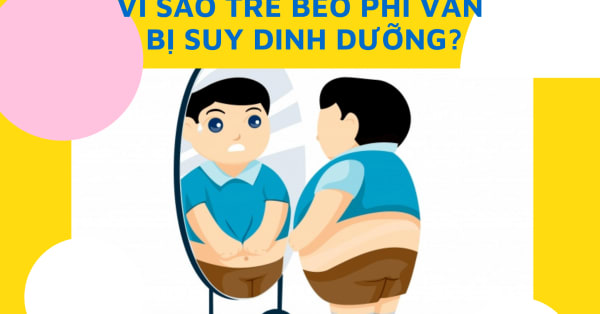 Tại sao trẻ thừa cân béo phì vẫn suy dinh dưỡng?