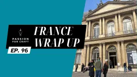 Passion for Craft | Episode 96: France Wrap Up