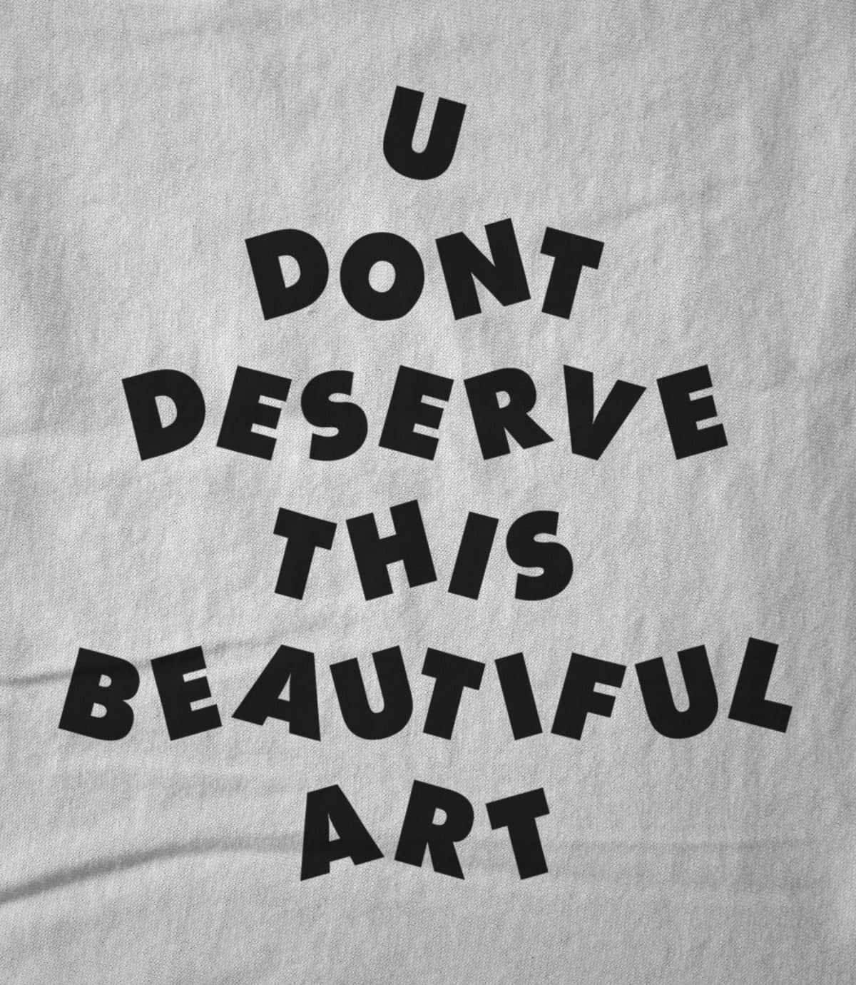 U Don't Deserve This Beautiful Art
